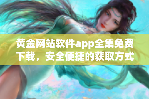 黄金网站软件app全集免费下载，安全便捷的获取方式