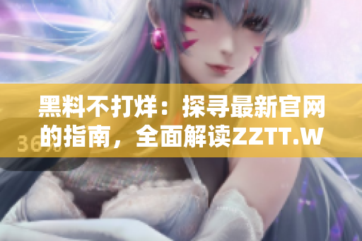 黑料不打烊：探寻最新官网的指南，全面解读ZZTT.WIN网址变更