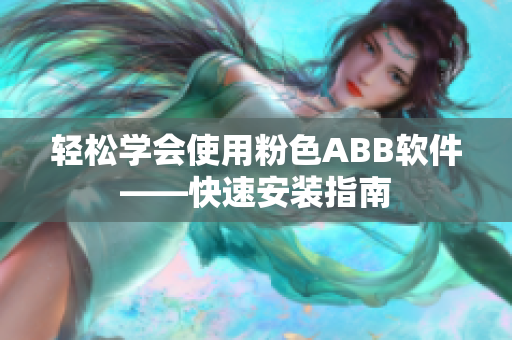 轻松学会使用粉色ABB软件——快速安装指南