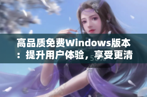 高品质免费Windows版本：提升用户体验，享受更清晰操作