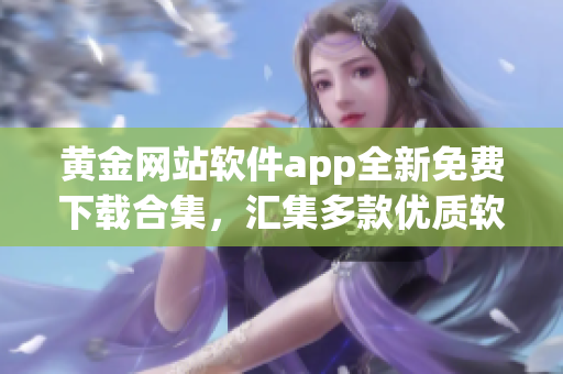 黄金网站软件app全新免费下载合集，汇集多款优质软件免费获取