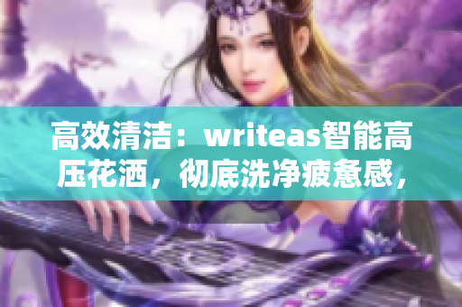 高效清洁：writeas智能高压花洒，彻底洗净疲惫感，焕发活力