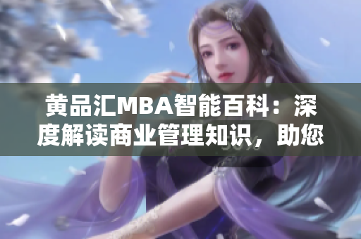 黄品汇MBA智能百科：深度解读商业管理知识，助您通往成功之路