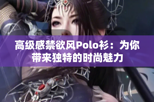 高级感禁欲风Polo衫：为你带来独特的时尚魅力