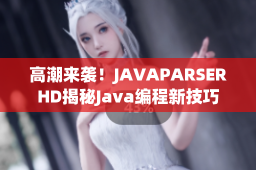 高潮来袭！JAVAPARSERHD揭秘Java编程新技巧