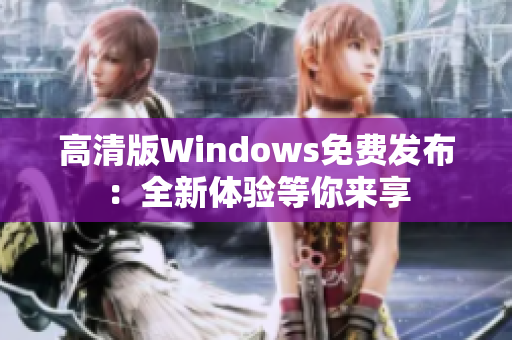 高清版Windows免费发布：全新体验等你来享