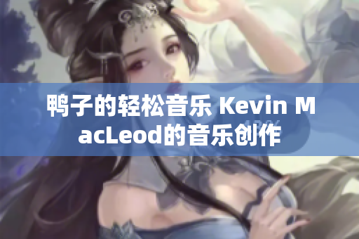 鸭子的轻松音乐 Kevin MacLeod的音乐创作