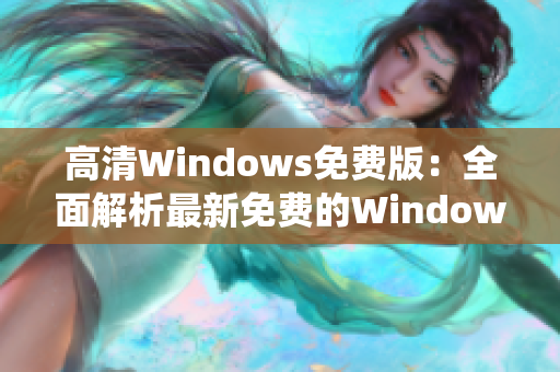 高清Windows免费版：全面解析最新免费的Windows操作系统