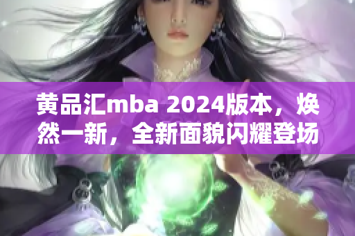 黄品汇mba 2024版本，焕然一新，全新面貌闪耀登场