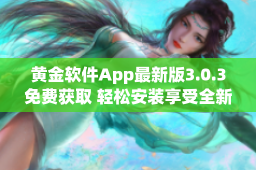 黄金软件App最新版3.0.3免费获取 轻松安装享受全新功能