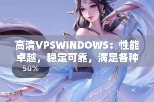 高清VPSWINDOWS：性能卓越，稳定可靠，满足各种需求