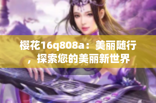 樱花16q808a：美丽随行，探索您的美丽新世界