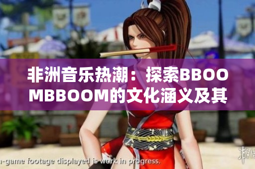 非洲音乐热潮：探索BBOOMBBOOM的文化涵义及其影响