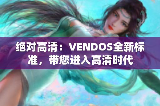 绝对高清：VENDOS全新标准，带您进入高清时代