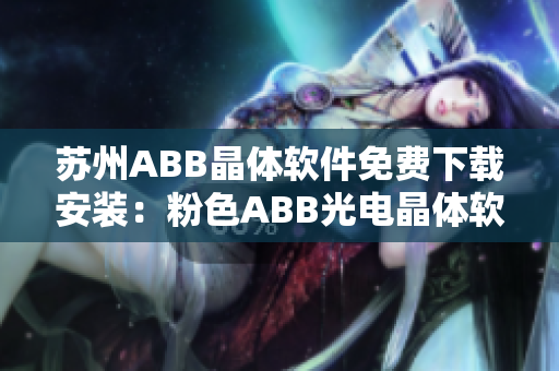 苏州ABB晶体软件免费下载安装：粉色ABB光电晶体软件获取方法