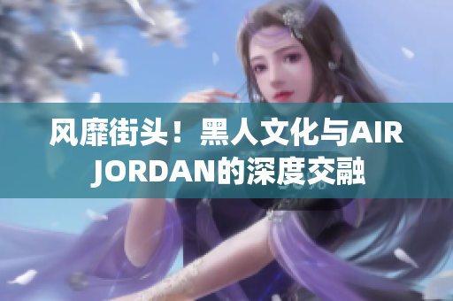 风靡街头！黑人文化与AIR JORDAN的深度交融