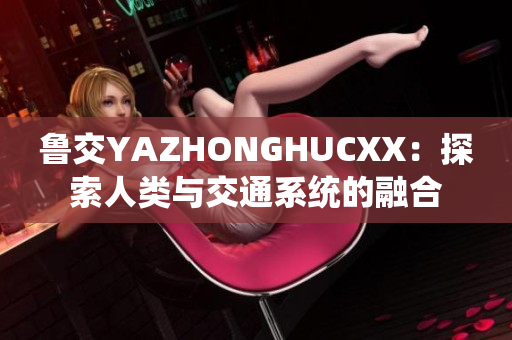 鲁交YAZHONGHUCXX：探索人类与交通系统的融合