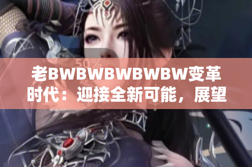 老BWBWBWBWBW变革时代：迎接全新可能，展望未来八十载