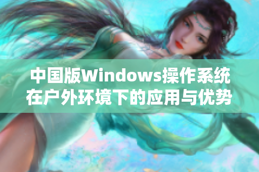 中国版Windows操作系统在户外环境下的应用与优势