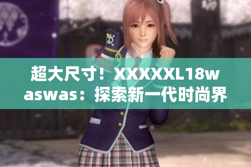 超大尺寸！XXXXXL18waswas：探索新一代时尚界的引领者