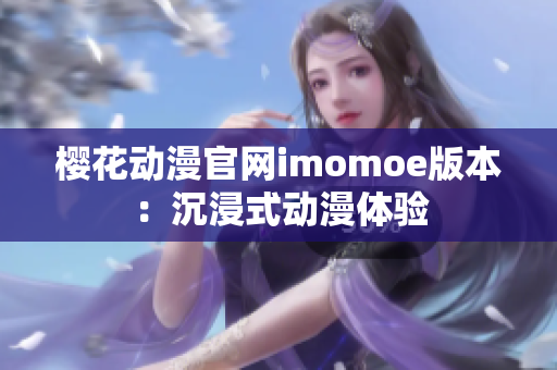 樱花动漫官网imomoe版本：沉浸式动漫体验