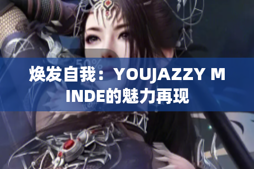 焕发自我：YOUJAZZY MINDE的魅力再现