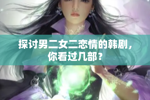 探讨男二女二恋情的韩剧，你看过几部？