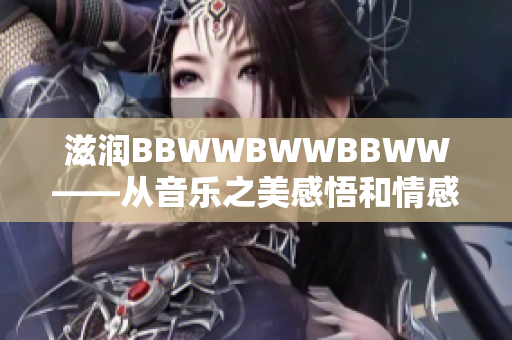 滋润BBWWBWWBBWW——从音乐之美感悟和情感的探索