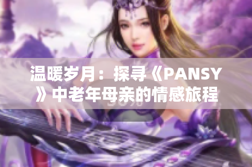 温暖岁月：探寻《PANSY》中老年母亲的情感旅程