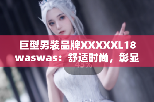 巨型男装品牌XXXXXL18waswas：舒适时尚，彰显个性