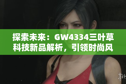 探索未来：GW4334三叶草科技新品解析，引领时尚风潮