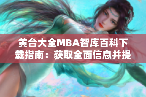 黄台大全MBA智库百科下载指南：获取全面信息并提升商业智慧