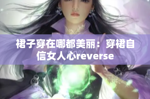 裙子穿在哪都美丽：穿裙自信女人心reverse