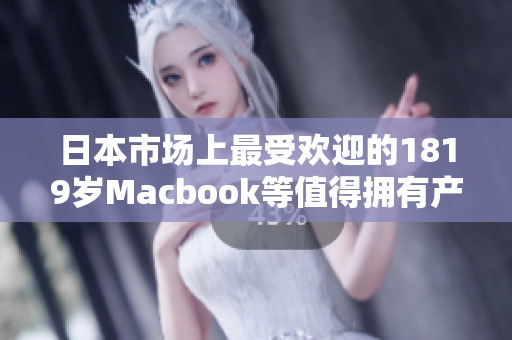 日本市场上最受欢迎的1819岁Macbook等值得拥有产品