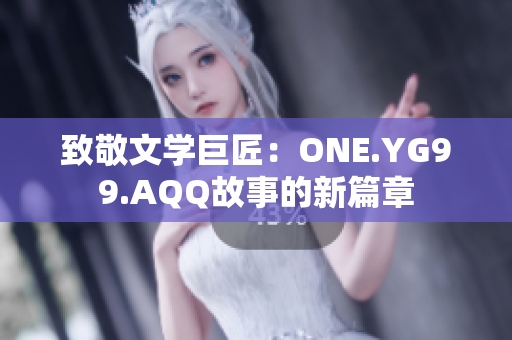 致敬文学巨匠：ONE.YG99.AQQ故事的新篇章