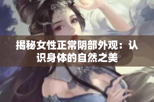 揭秘女性正常阴部外观：认识身体的自然之美