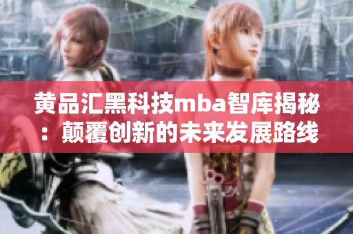 黄品汇黑科技mba智库揭秘：颠覆创新的未来发展路线