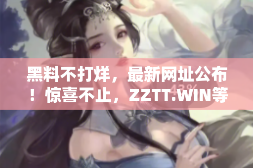 黑料不打烊，最新网址公布！惊喜不止，ZZTT.WIN等你来！