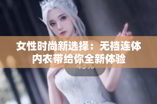 女性时尚新选择：无裆连体内衣带给你全新体验