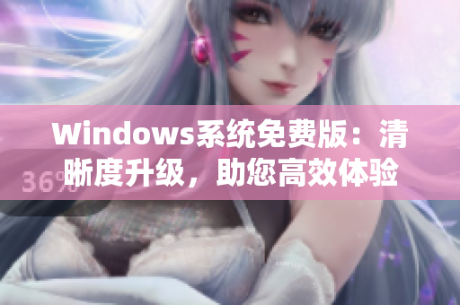 Windows系统免费版：清晰度升级，助您高效体验