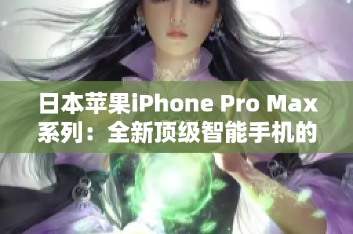 日本苹果iPhone Pro Max系列：全新顶级智能手机的震撼发布