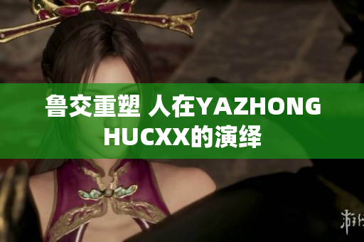 鲁交重塑 人在YAZHONGHUCXX的演绎