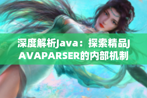 深度解析Java：探索精品JAVAPARSER的内部机制