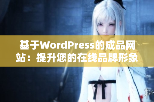 基于WordPress的成品网站：提升您的在线品牌形象和用户体验