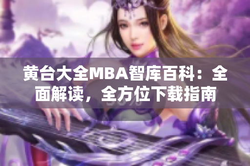 黄台大全MBA智库百科：全面解读，全方位下载指南