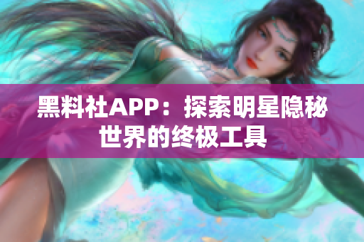 黑料社APP：探索明星隐秘世界的终极工具