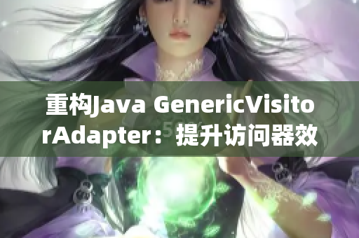 重构Java GenericVisitorAdapter：提升访问器效率