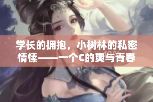 学长的拥抱，小树林的私密情愫——一个C的爽与青春的暗恋