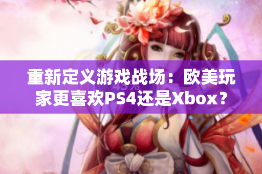 重新定义游戏战场：欧美玩家更喜欢PS4还是Xbox？