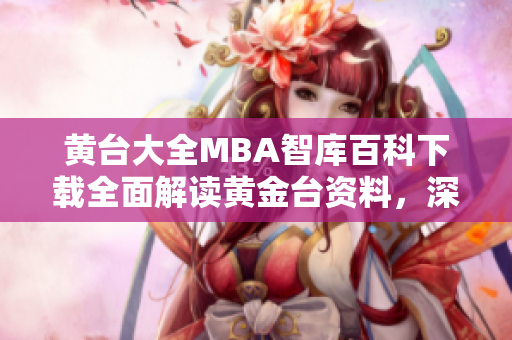 黄台大全MBA智库百科下载全面解读黄金台资料，深入分析MBA智库百科获取途径